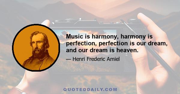 Music is harmony, harmony is perfection, perfection is our dream, and our dream is heaven.