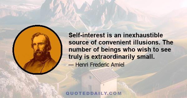 Self-interest is an inexhaustible source of convenient illusions. The number of beings who wish to see truly is extraordinarily small.