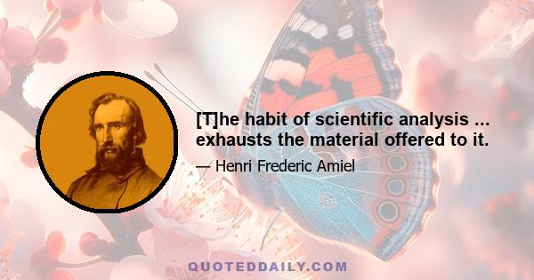 [T]he habit of scientific analysis ... exhausts the material offered to it.