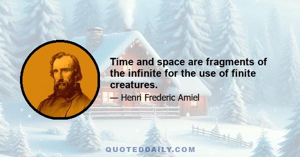 Time and space are fragments of the infinite for the use of finite creatures.