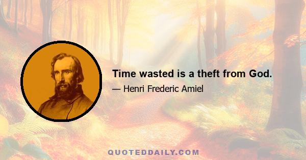 Time wasted is a theft from God.