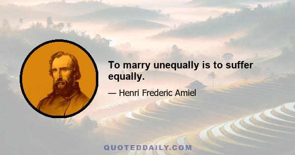 To marry unequally is to suffer equally.