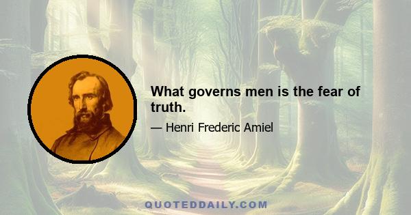 What governs men is the fear of truth.