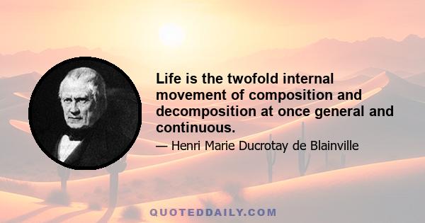 Life is the twofold internal movement of composition and decomposition at once general and continuous.