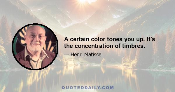 A certain color tones you up. It's the concentration of timbres.