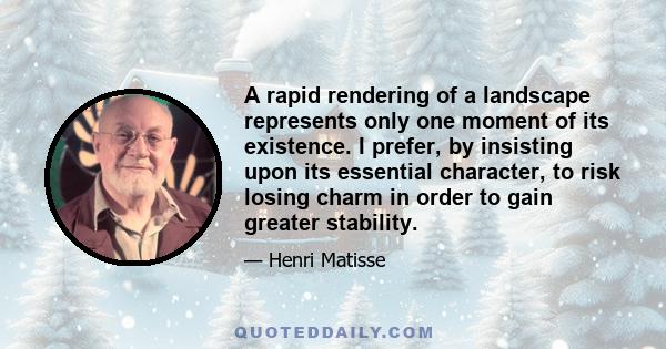 A rapid rendering of a landscape represents only one moment of its existence. I prefer, by insisting upon its essential character, to risk losing charm in order to gain greater stability.