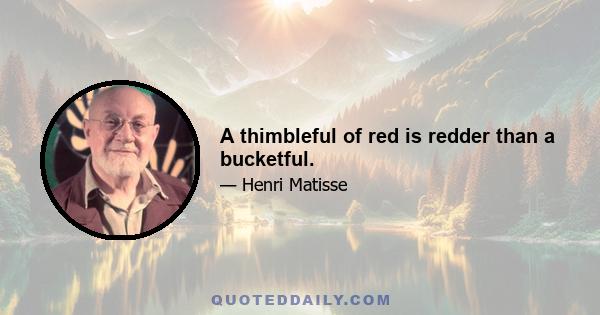 A thimbleful of red is redder than a bucketful.