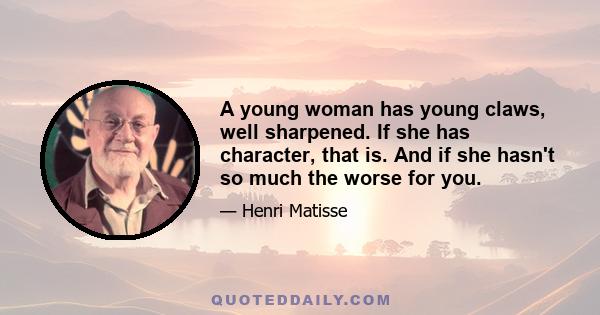 A young woman has young claws, well sharpened. If she has character, that is. And if she hasn't so much the worse for you.