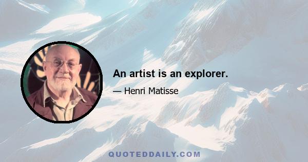 An artist is an explorer.