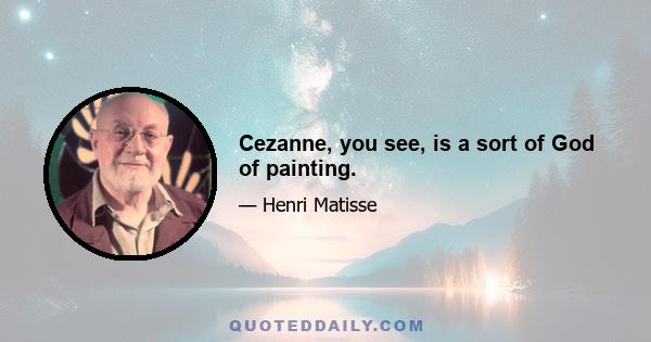 Cezanne, you see, is a sort of God of painting.