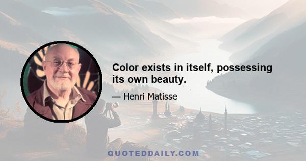 Color exists in itself, possessing its own beauty.