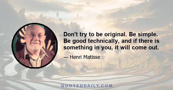 Don't try to be original. Be simple. Be good technically, and if there is something in you, it will come out.