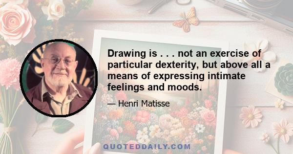 Drawing is . . . not an exercise of particular dexterity, but above all a means of expressing intimate feelings and moods.