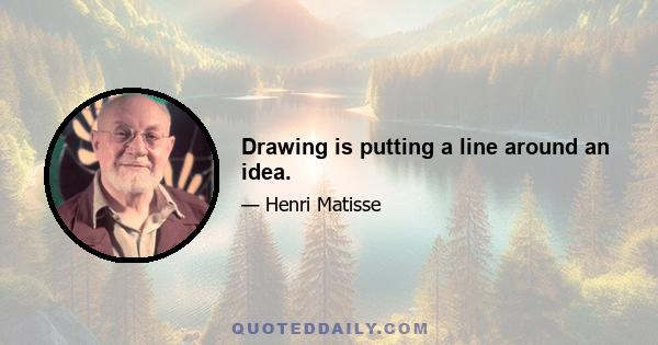 Drawing is putting a line around an idea.