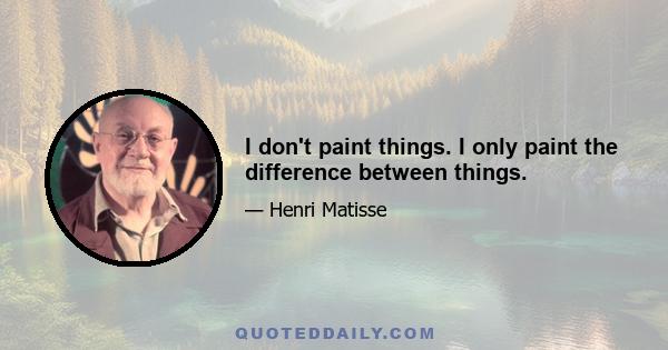 I don't paint things. I only paint the difference between things.