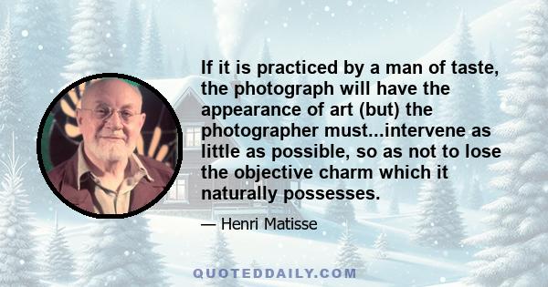 If it is practiced by a man of taste, the photograph will have the appearance of art (but) the photographer must...intervene as little as possible, so as not to lose the objective charm which it naturally possesses.