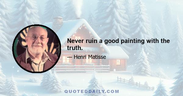 Never ruin a good painting with the truth.