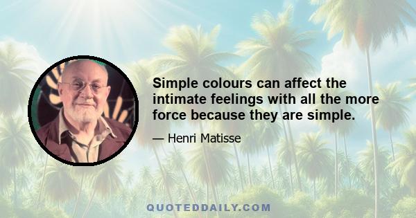 Simple colours can affect the intimate feelings with all the more force because they are simple.