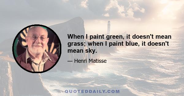 When I paint green, it doesn't mean grass; when I paint blue, it doesn't mean sky.