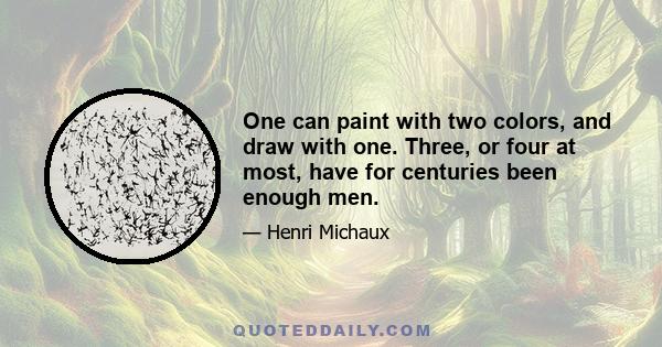 One can paint with two colors, and draw with one. Three, or four at most, have for centuries been enough men.