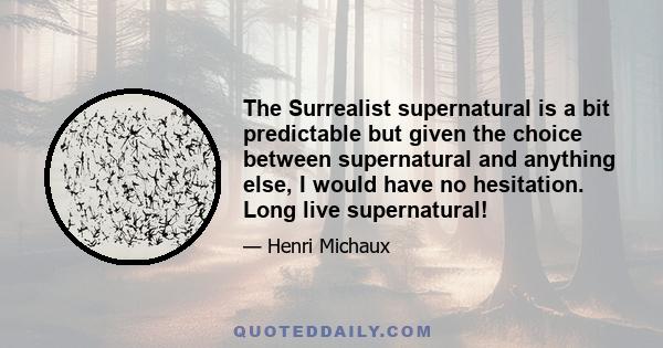 The Surrealist supernatural is a bit predictable but given the choice between supernatural and anything else, I would have no hesitation. Long live supernatural!