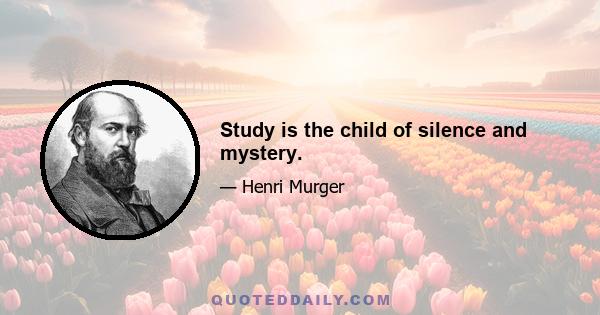 Study is the child of silence and mystery.