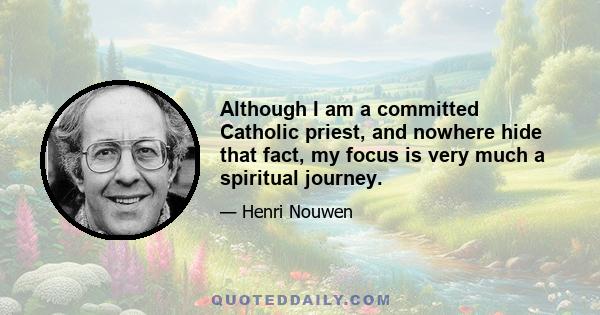 Although I am a committed Catholic priest, and nowhere hide that fact, my focus is very much a spiritual journey.