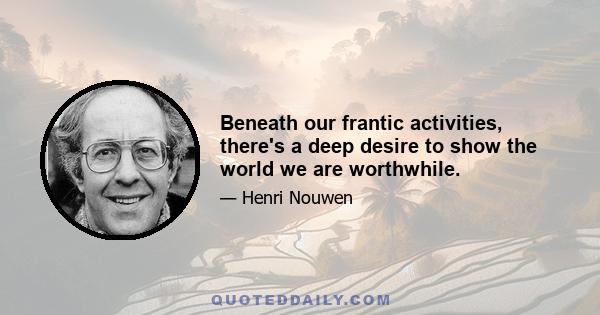 Beneath our frantic activities, there's a deep desire to show the world we are worthwhile.