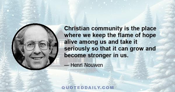 Christian community is the place where we keep the flame of hope alive among us and take it seriously so that it can grow and become stronger in us.