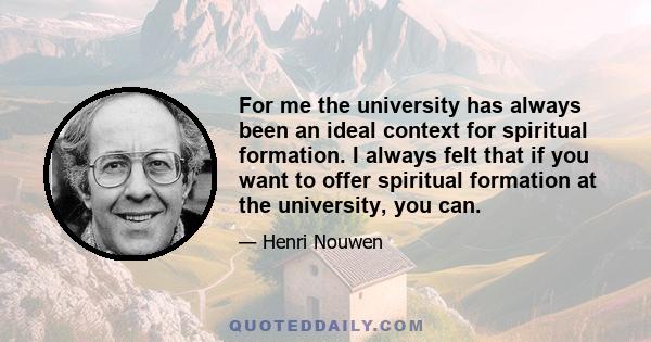 For me the university has always been an ideal context for spiritual formation. I always felt that if you want to offer spiritual formation at the university, you can.