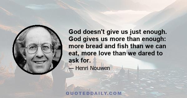 God doesn't give us just enough. God gives us more than enough: more bread and fish than we can eat, more love than we dared to ask for.