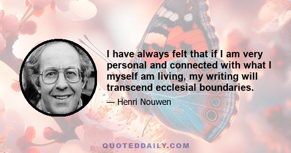 I have always felt that if I am very personal and connected with what I myself am living, my writing will transcend ecclesial boundaries.