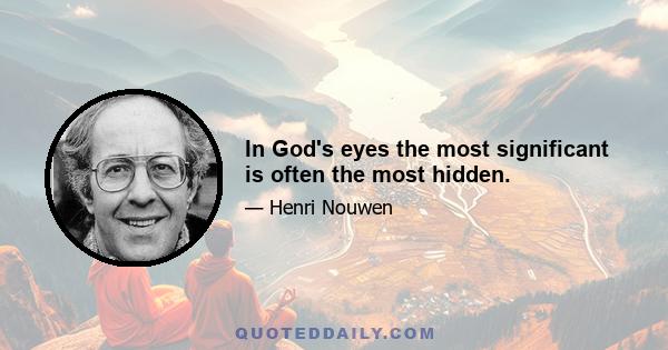 In God's eyes the most significant is often the most hidden.