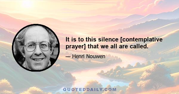 It is to this silence [contemplative prayer] that we all are called.