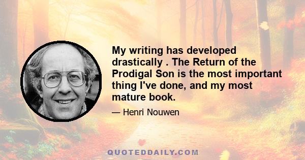 My writing has developed drastically . The Return of the Prodigal Son is the most important thing I've done, and my most mature book.