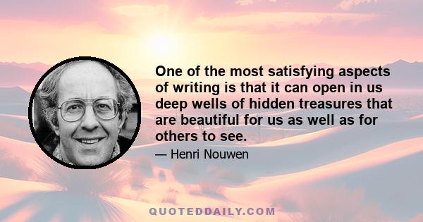 One of the most satisfying aspects of writing is that it can open in us deep wells of hidden treasures that are beautiful for us as well as for others to see.