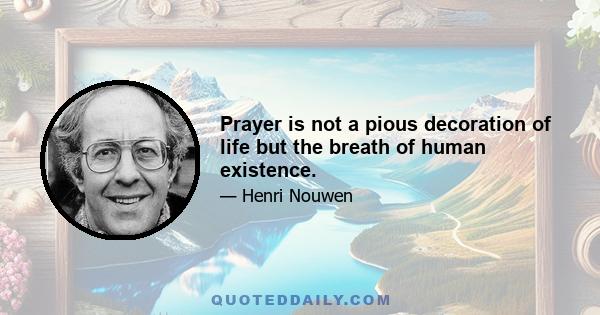 Prayer is not a pious decoration of life but the breath of human existence.