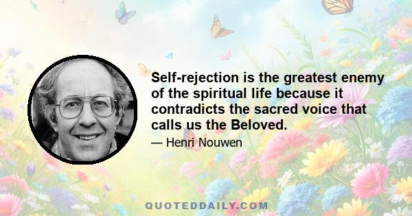 Self-rejection is the greatest enemy of the spiritual life because it contradicts the sacred voice that calls us the Beloved.