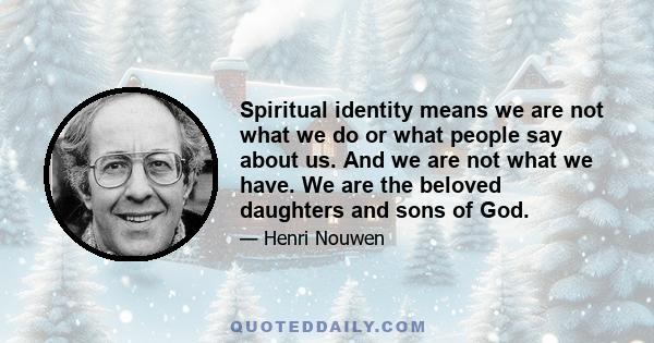 Spiritual identity means we are not what we do or what people say about us. And we are not what we have. We are the beloved daughters and sons of God.