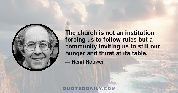 The church is not an institution forcing us to follow rules but a community inviting us to still our hunger and thirst at its table.