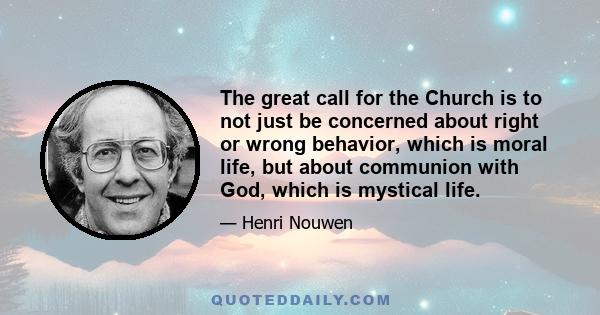 The great call for the Church is to not just be concerned about right or wrong behavior, which is moral life, but about communion with God, which is mystical life.