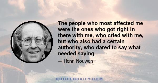 The people who most affected me were the ones who got right in there with me, who cried with me, but who also had a certain authority, who dared to say what needed saying.