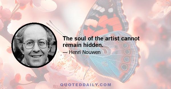 The soul of the artist cannot remain hidden.