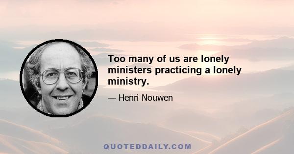 Too many of us are lonely ministers practicing a lonely ministry.