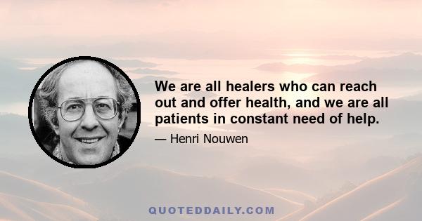 We are all healers who can reach out and offer health, and we are all patients in constant need of help.