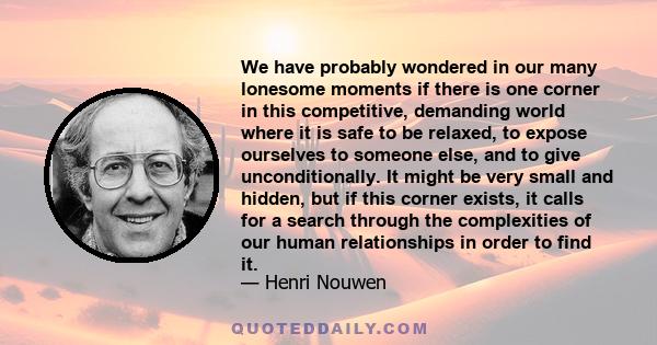 We have probably wondered in our many lonesome moments if there is one corner in this competitive, demanding world where it is safe to be relaxed, to expose ourselves to someone else, and to give unconditionally. It