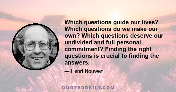 Which questions guide our lives? Which questions do we make our own? Which questions deserve our undivided and full personal commitment? Finding the right questions is crucial to finding the answers.