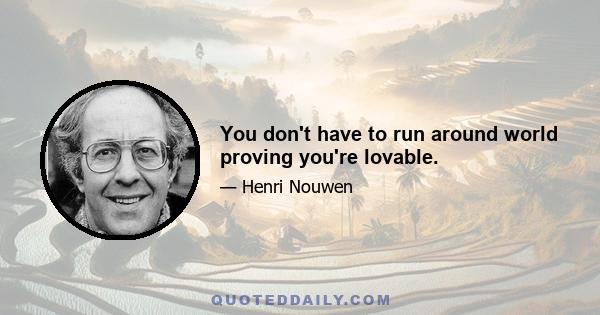 You don't have to run around world proving you're lovable.