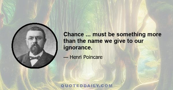 Chance ... must be something more than the name we give to our ignorance.