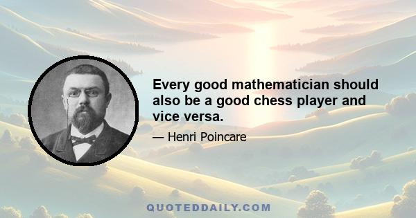 Every good mathematician should also be a good chess player and vice versa.